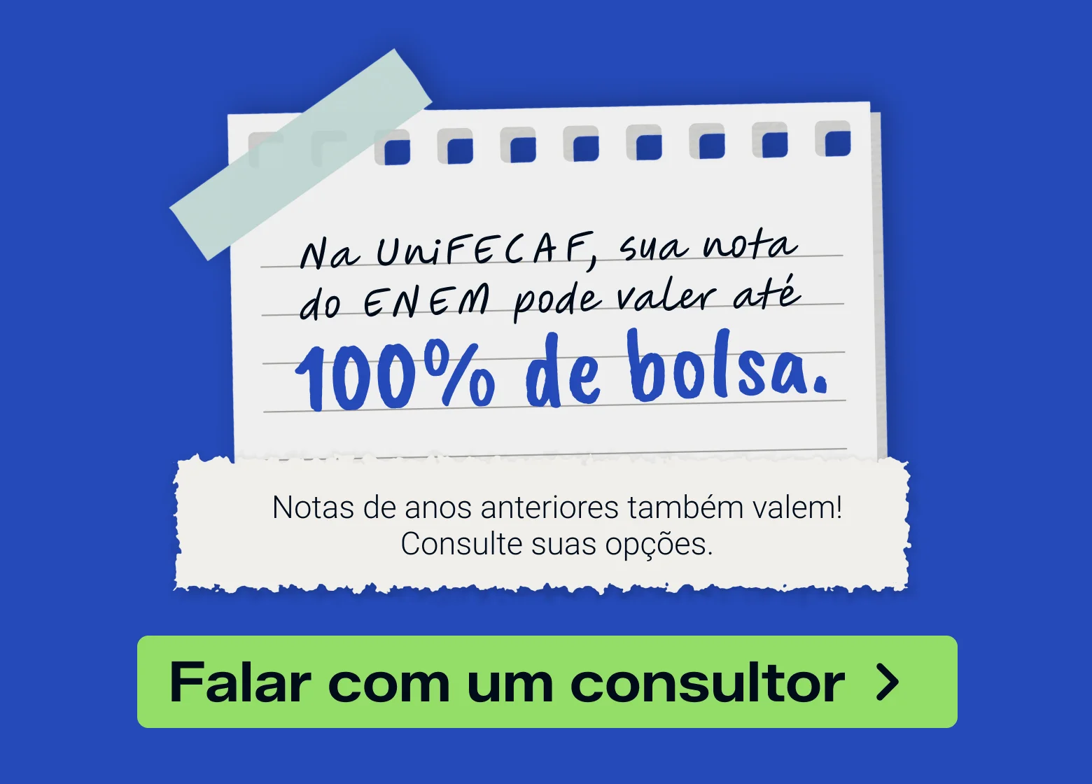 Na UniFECAF, sua nota do ENEM pode valer até 100% de bolsa. Notas de anos anteriores também valem! Consulte suas opções.
